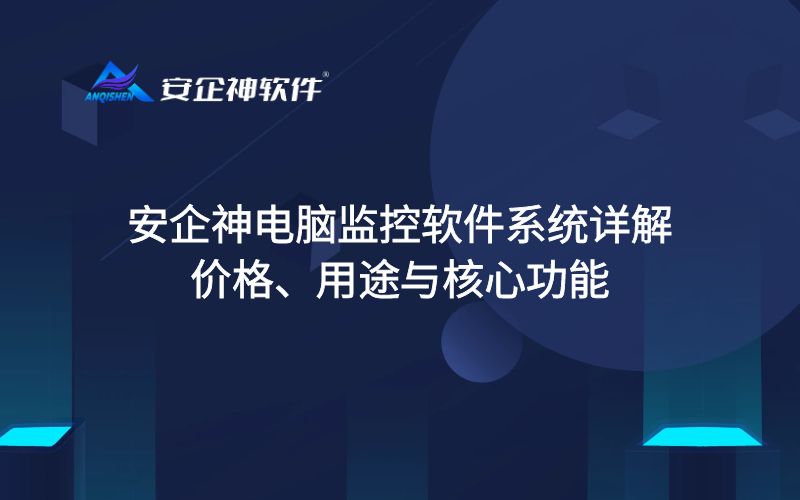 安企神电脑监控软件系统详解：价格、用途与核心功能