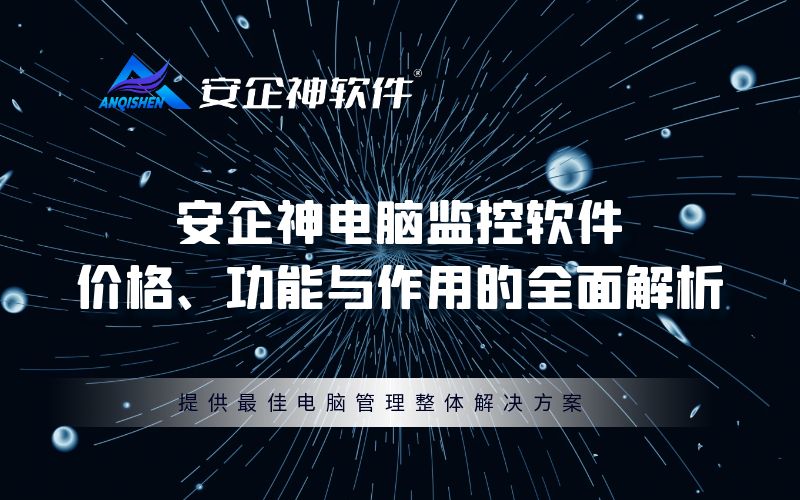 安企神电脑监控软件：价格、功能与作用的全面解析