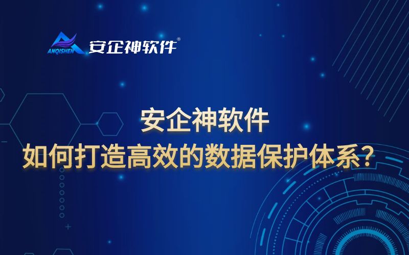 安企神软件丨如何打造高效的数据保护体系？