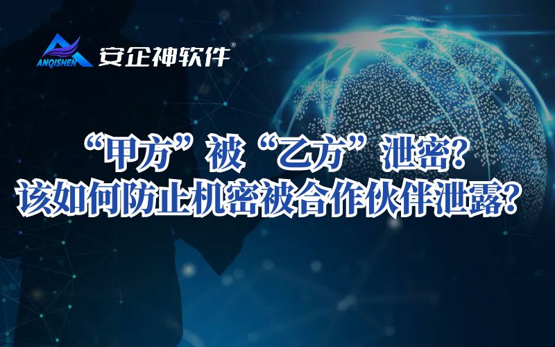 “甲方”被“乙方”泄密？该如何防止机密被合作伙伴泄露？