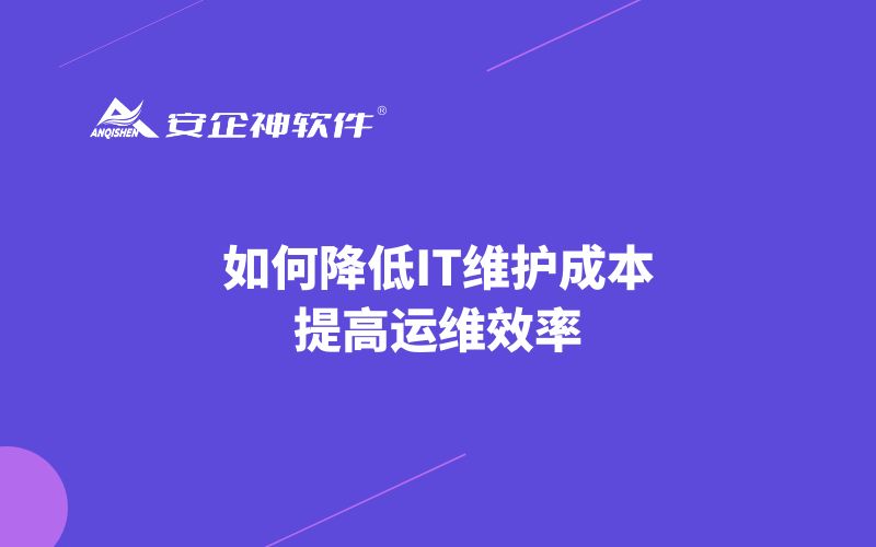 如何降低IT维护成本，提高运维效率