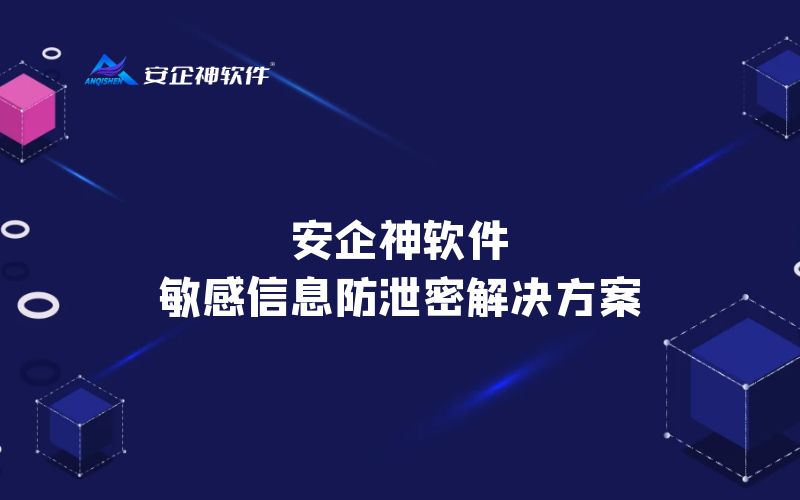 安企神软件：敏感信息防泄密解决方案