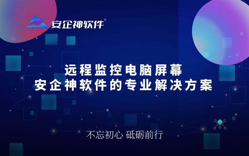 远程监控电脑屏幕：安企神软件的专业解决方案