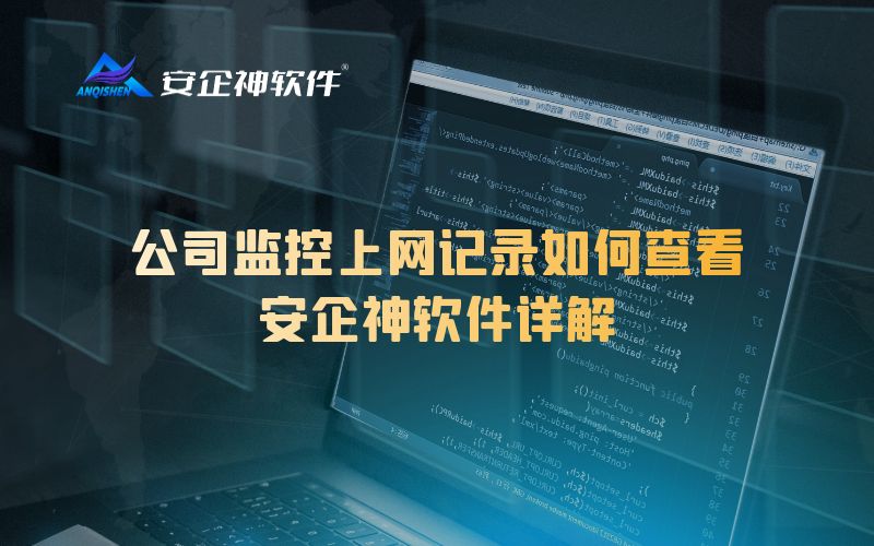 公司监控上网记录如何查看：安企神软件详解