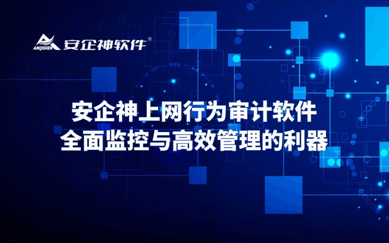 安企神上网行为审计软件：全面监控与高效管理的利器