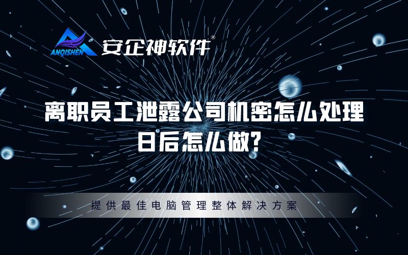 离职员工泄露公司机密怎么处理？日后怎么做？