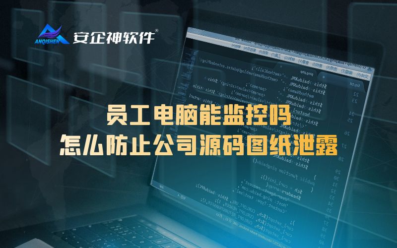 员工电脑能监控吗？怎么防止公司源码图纸泄露
