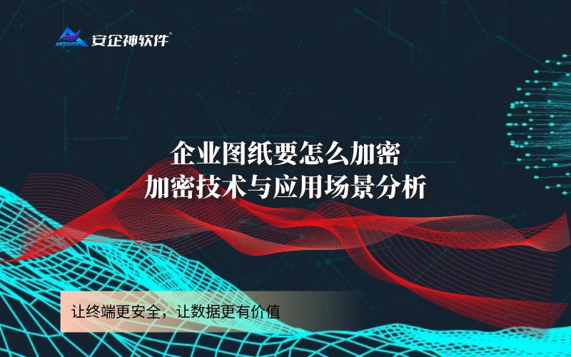 企业图纸要怎么加密？加密技术与应用场景分析