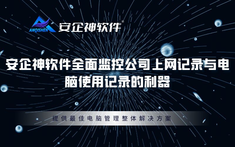 安企神软件：全面监控公司上网记录与电脑使用记录的利器