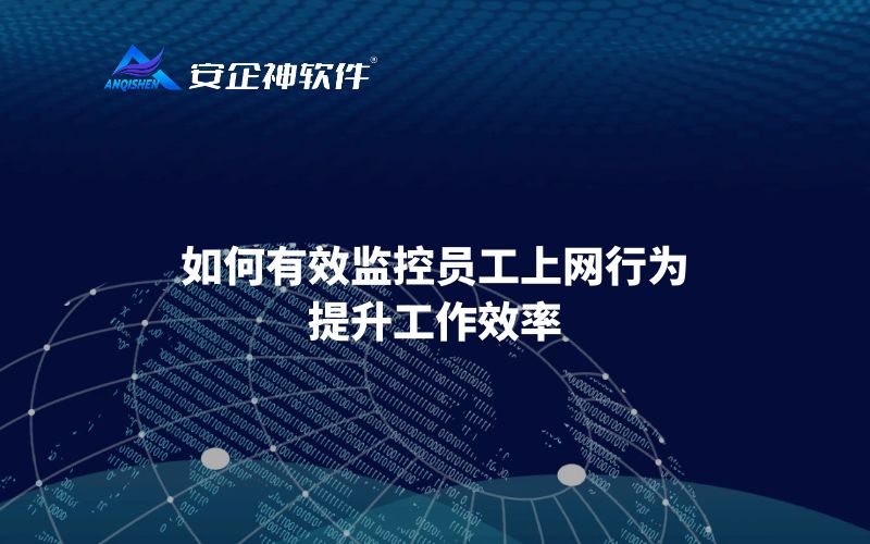 如何有效监控员工上网行为，提升工作效率