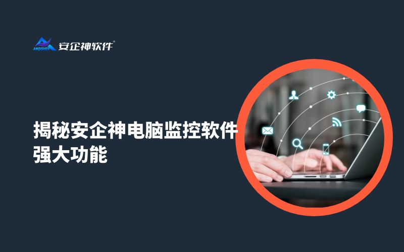 效办公必备——揭秘安企神电脑监控软件的强大功能