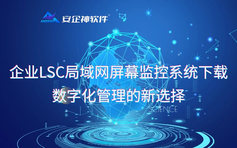 企业LSC局域网屏幕监控系统下载：数字化管理的新选择