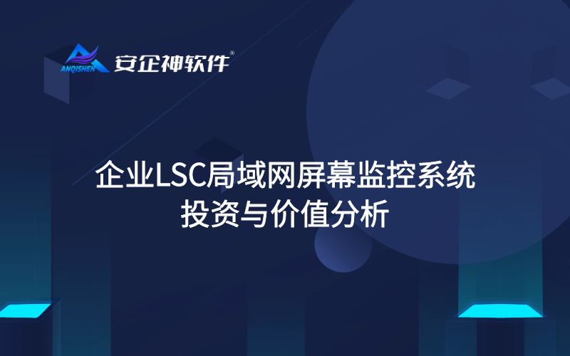 企业LSC局域网屏幕监控系统的投资与价值分析