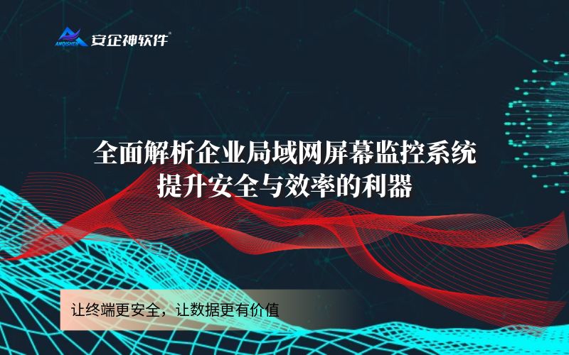 全面解析企业局域网屏幕监控系统：提升安全与效率的利器