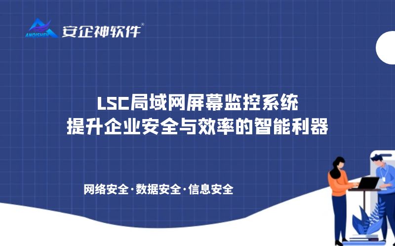 LSC局域网屏幕监控系统：提升企业安全与效率的智能利器