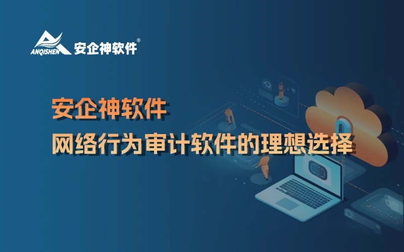 安企神软件：网络行为审计软件的理想选择