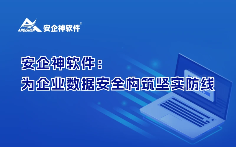 安企神软件：为企业数据安全构筑坚实防线