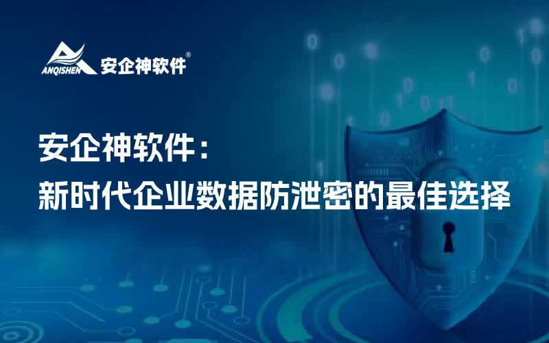 安企神：新时代企业数据防泄密的最佳选择