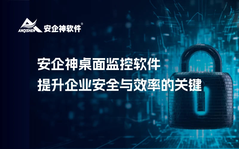 安企神桌面监控软件：提升企业安全与效率的关键