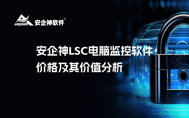 安企神LSC电脑监控软件的价格及其价值分析