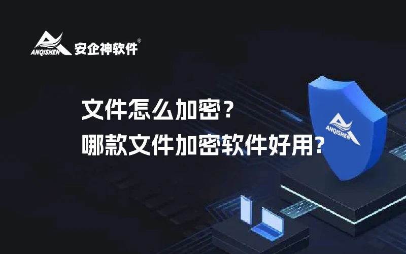 文件怎么加密？哪款文件加密软件好用?