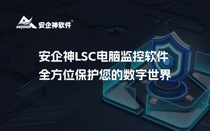 安企神LSC电脑监控软件：全方位保护您的数字世界