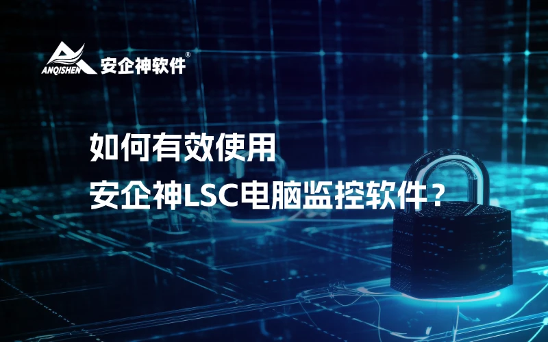 如何有效使用安企神LSC电脑监控软件？