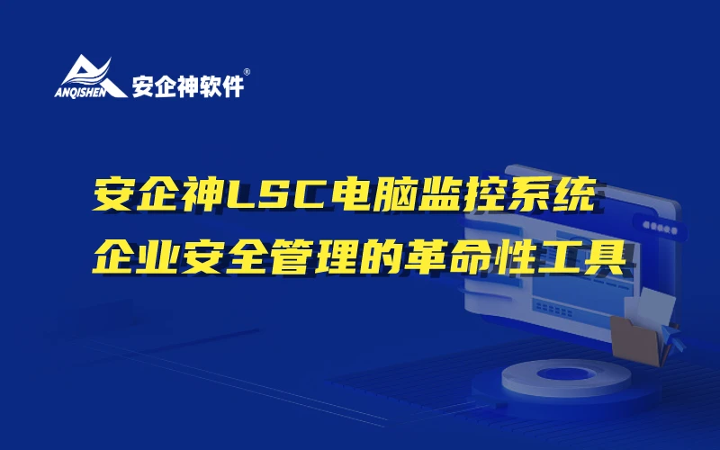 安企神LSC电脑监控系统：企业安全管理的革命性工具