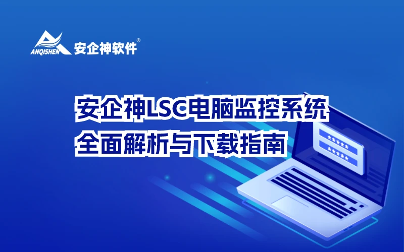 安企神LSC电脑监控系统：全面解析与下载指南