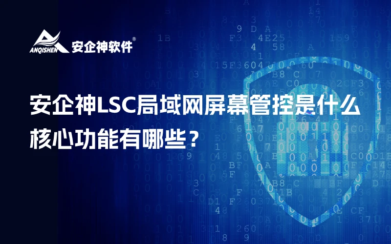 安企神LSC局域网屏幕管控是什么？核心功能有哪些？