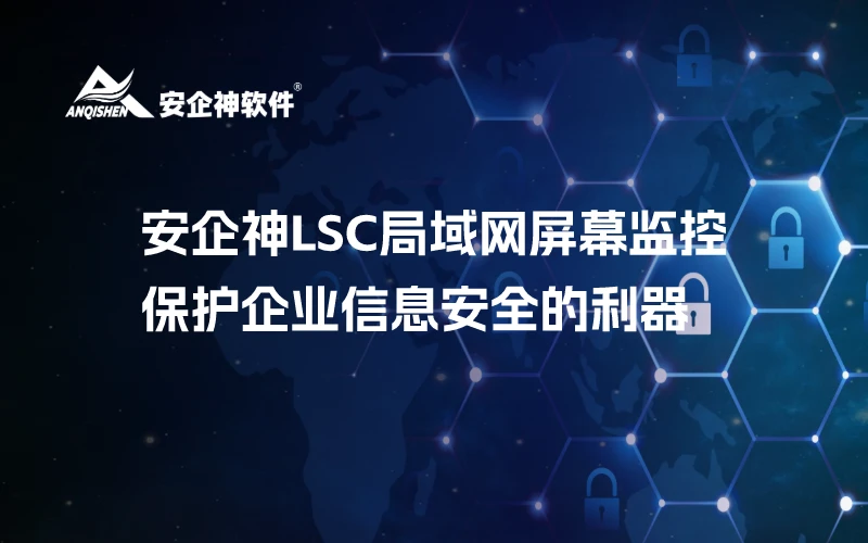 安企神LSC局域网屏幕监控：保护企业信息安全的利器