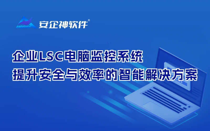 企业LSC电脑监控系统：提升安全与效率的智能解决方案