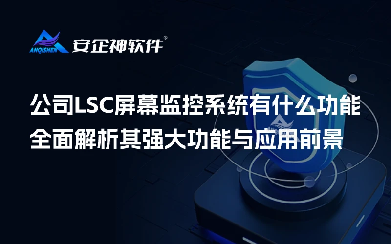 公司LSC屏幕监控系统有什么功能：全面解析其强大功能与应用前景