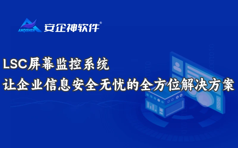 LSC屏幕监控系统：让企业信息安全无忧的全方位解决方案