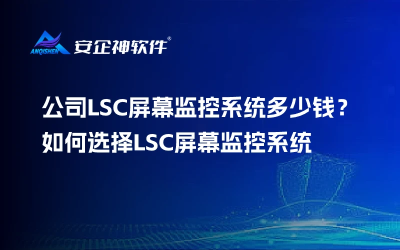 公司LSC屏幕监控系统多少钱？如何选择LSC屏幕监控系统