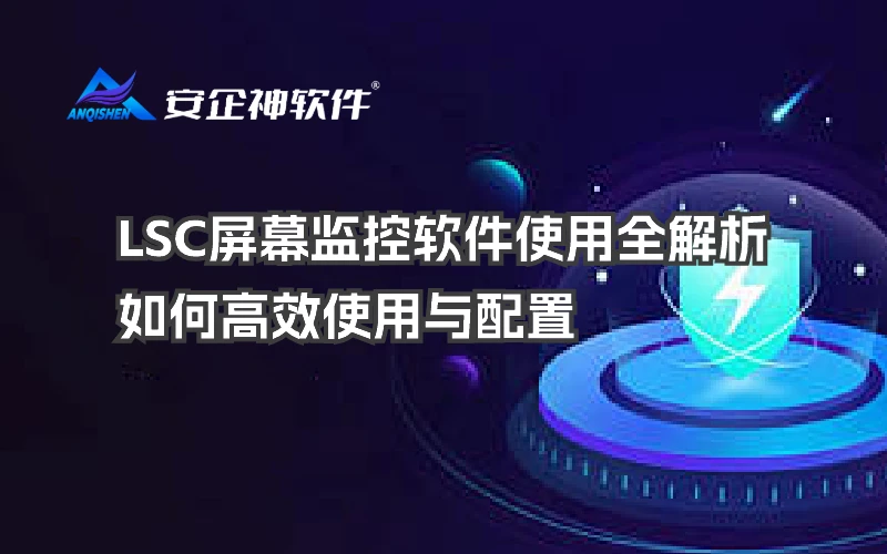 LSC屏幕监控软件使用全解析：如何高效使用与配置