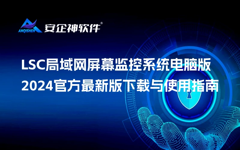LSC局域网屏幕监控系统电脑版：2024官方最新版下载与使用指南