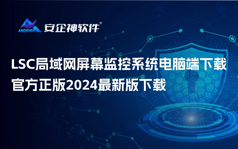 LSC局域网屏幕监控系统电脑端下载，官方正版2024最新版下载
