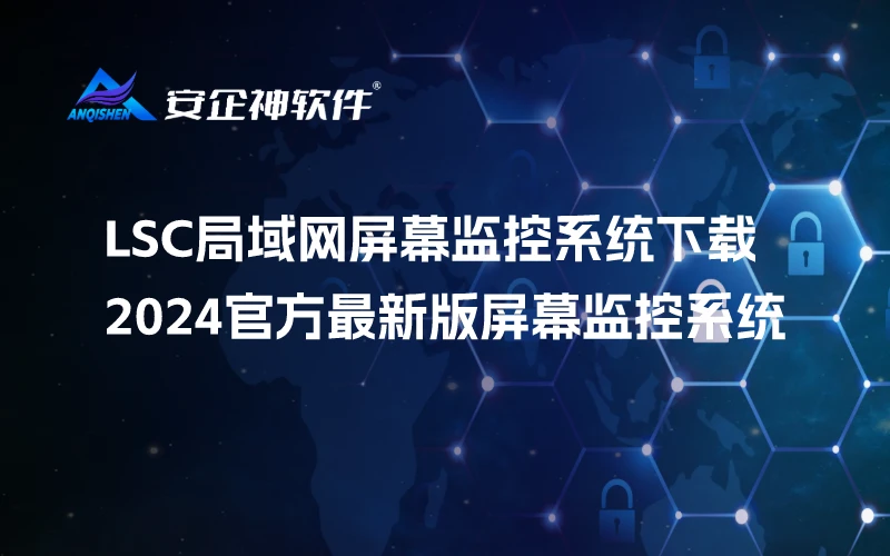 LSC局域网屏幕监控系统下载-2024官方最新版屏幕监控系统