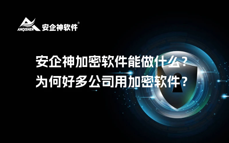 安企神加密软件能做什么？为何好多公司用加密软件？
