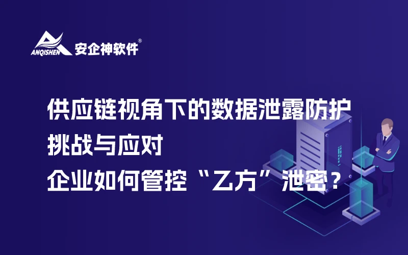 供应链视角下的数据泄露防护挑战与应对，企业如何管控“乙方”泄密？