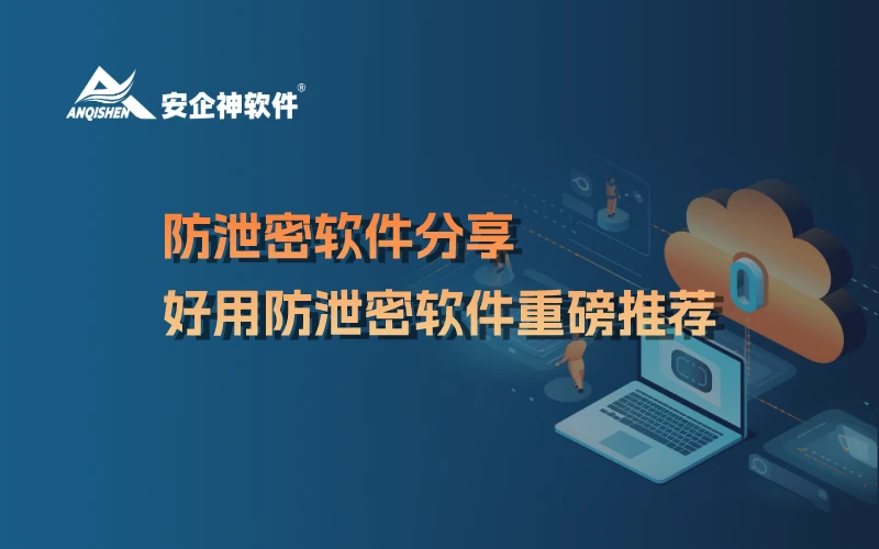 防泄密软件分享|好用防泄密软件重磅推荐
