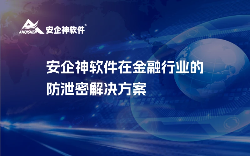 安企神软件在金融行业的防泄密解决方案