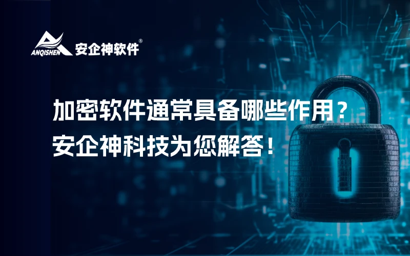 加密软件通常具备哪些作用？安企神科技为您解答！
