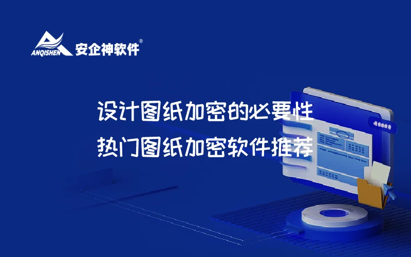 设计图纸加密的必要性，热门图纸加密软件推荐