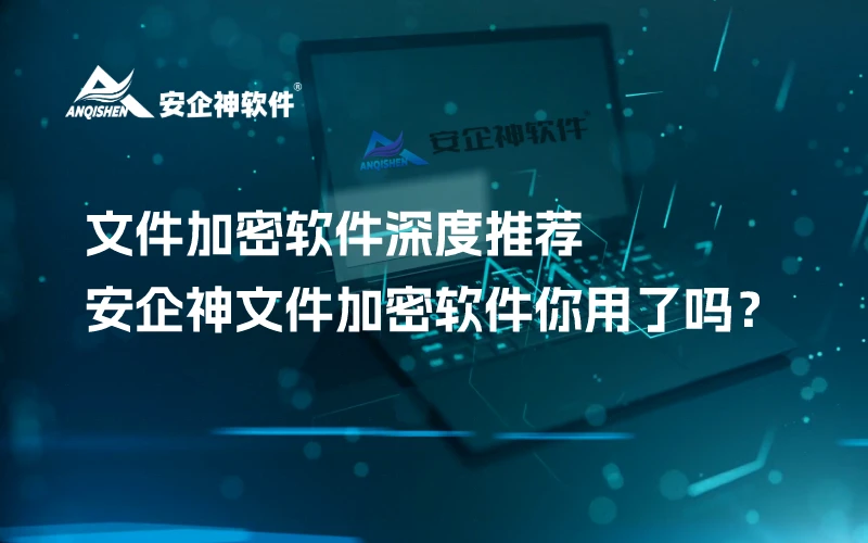 文件加密软件深度推荐：安企神文件加密软件你用了吗？