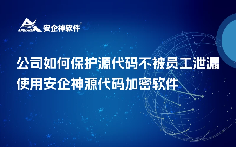 公司如何保护源代码不被员工泄漏？使用安企神源代码加密软件