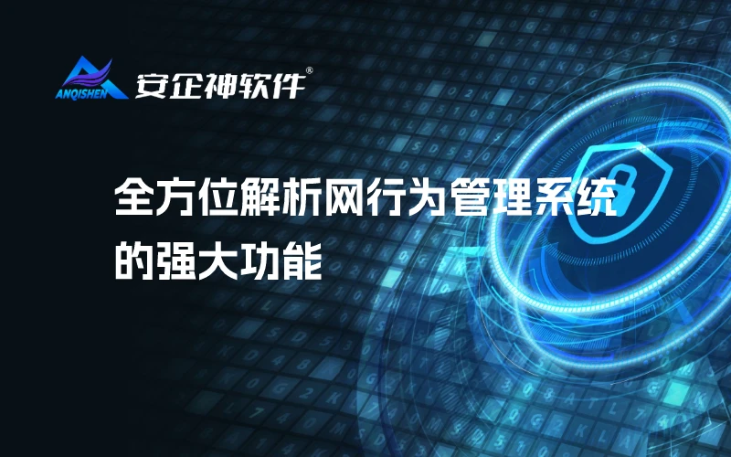 安企神：全方位解析网行为管理系统的强大功能