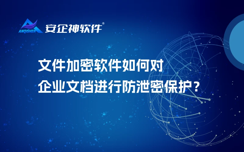 文件加密软件如何对企业文档进行防泄密保护？