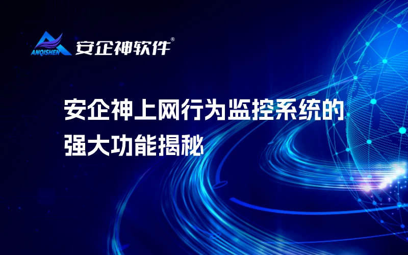 安企神上网行为监控系统的强大功能揭秘